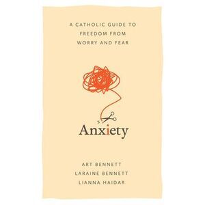 Anxiety: A Catholic Guide to Freedom from Worry and Fear -- Bennett